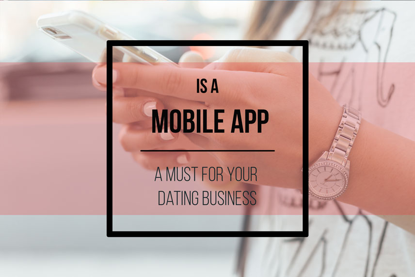 Is a mobile app a must for your dating business?