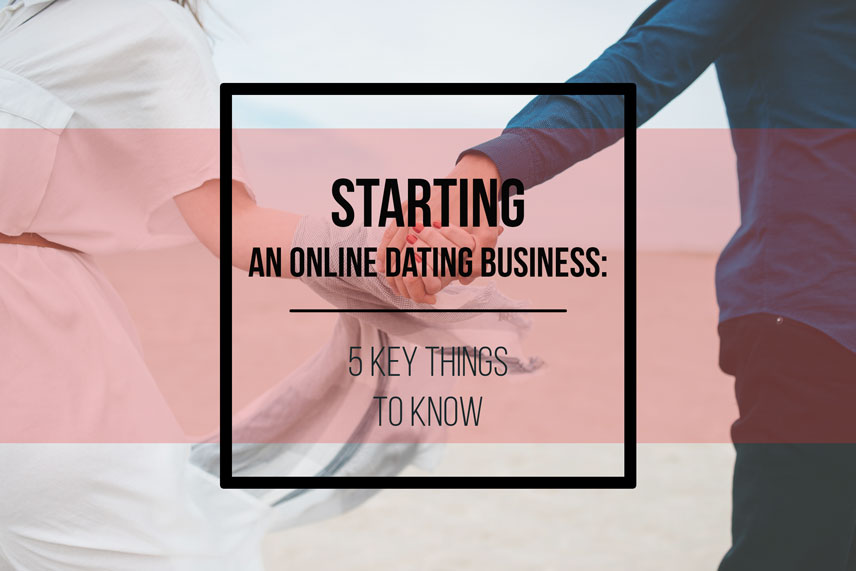 Starting an online dating business: 5 key things to know