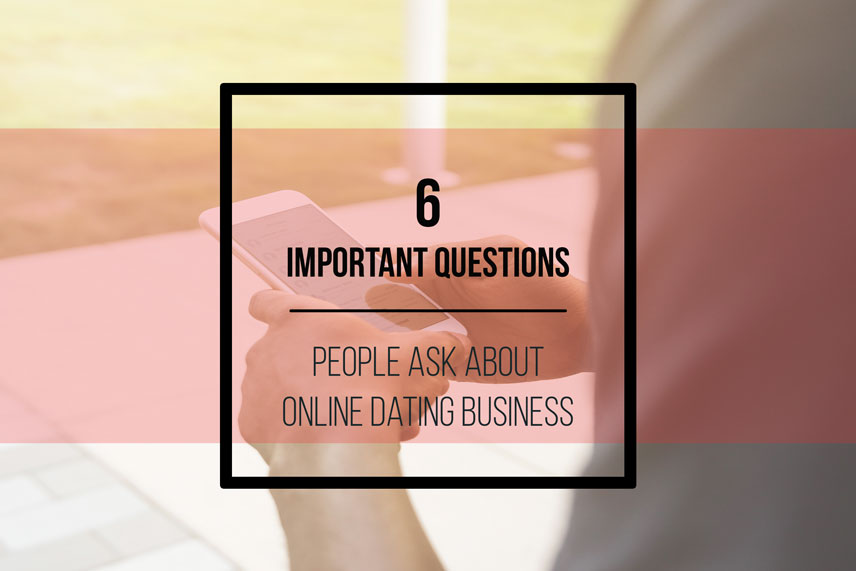 6 important questions people ask about online dating business