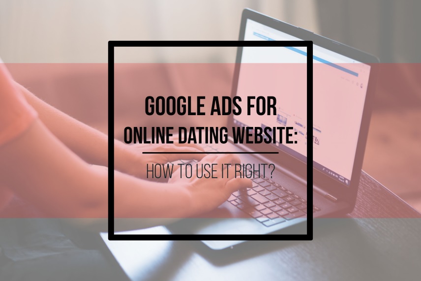 Google Ads for online dating website: how to use it right?