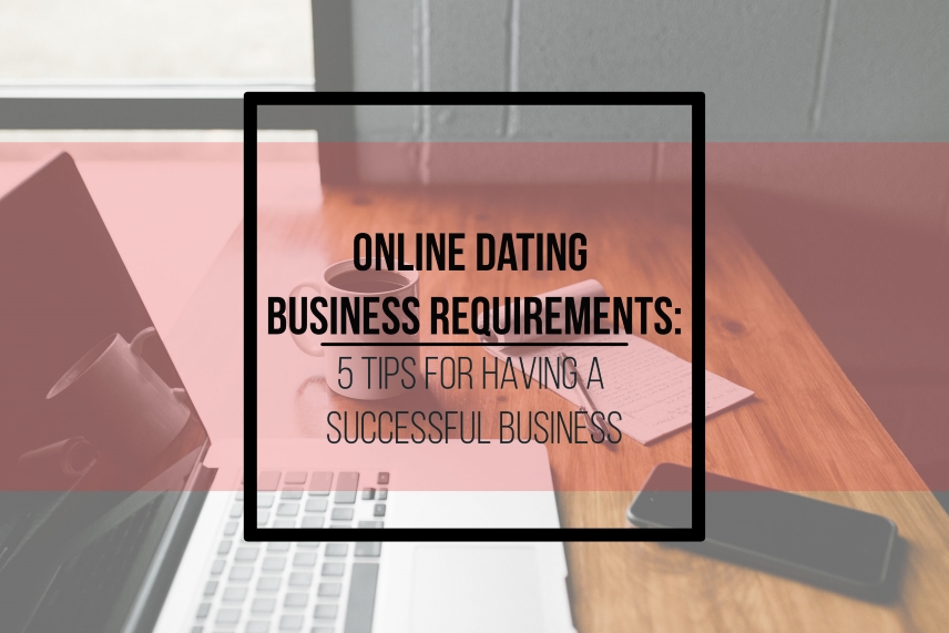 Online dating business requirements: 5 tips for having a successful business