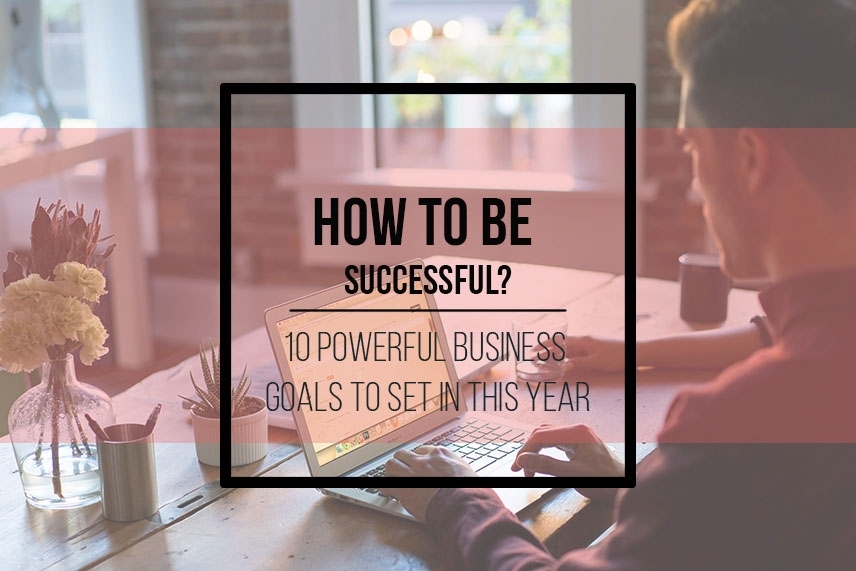 How to be successful? 10 powerful business goals to set in this year